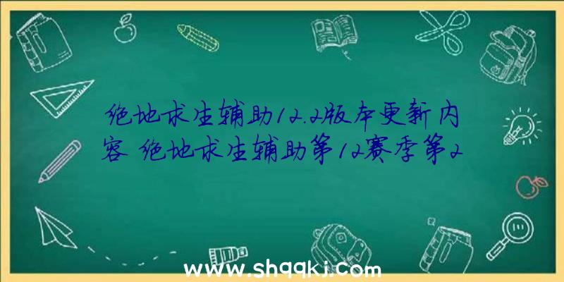 绝地求生辅助12.2版本更新内容